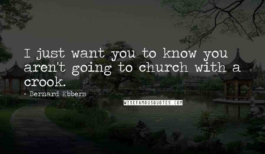 Bernard Ebbers Quotes: I just want you to know you aren't going to church with a crook.