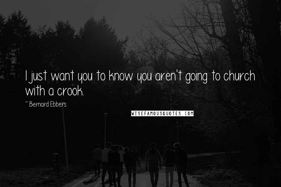 Bernard Ebbers Quotes: I just want you to know you aren't going to church with a crook.