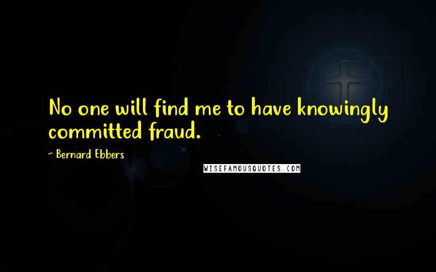 Bernard Ebbers Quotes: No one will find me to have knowingly committed fraud.