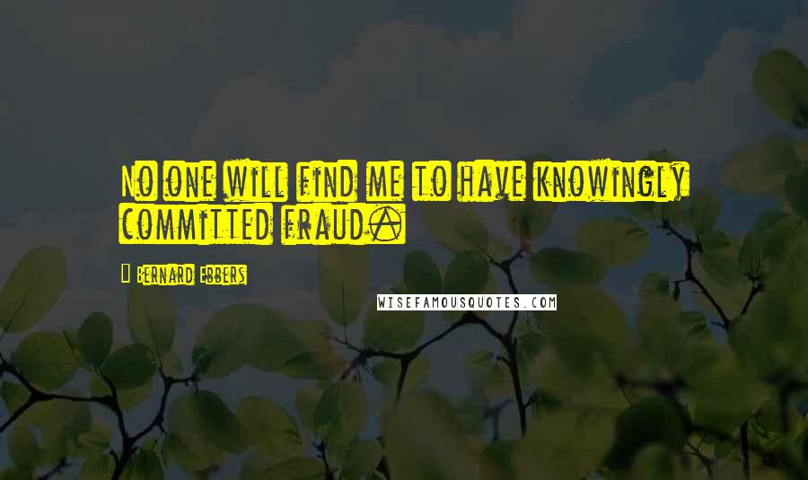 Bernard Ebbers Quotes: No one will find me to have knowingly committed fraud.