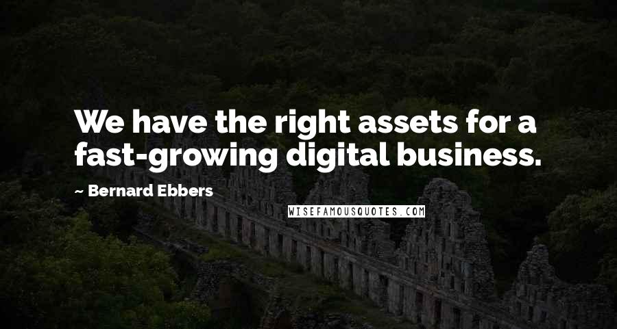 Bernard Ebbers Quotes: We have the right assets for a fast-growing digital business.