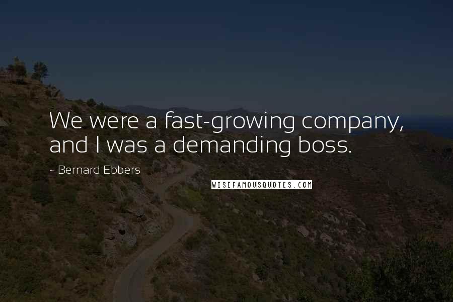 Bernard Ebbers Quotes: We were a fast-growing company, and I was a demanding boss.