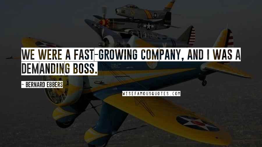 Bernard Ebbers Quotes: We were a fast-growing company, and I was a demanding boss.