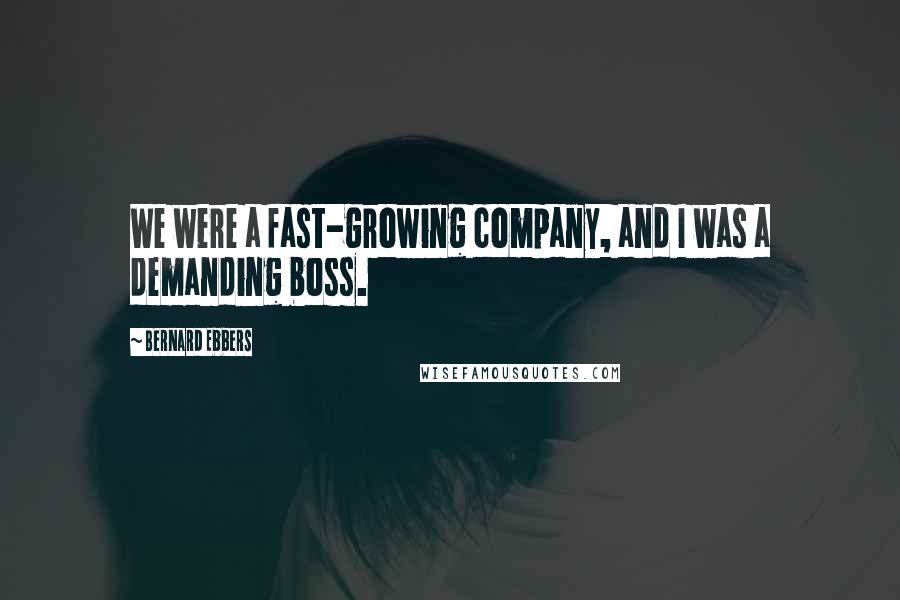 Bernard Ebbers Quotes: We were a fast-growing company, and I was a demanding boss.