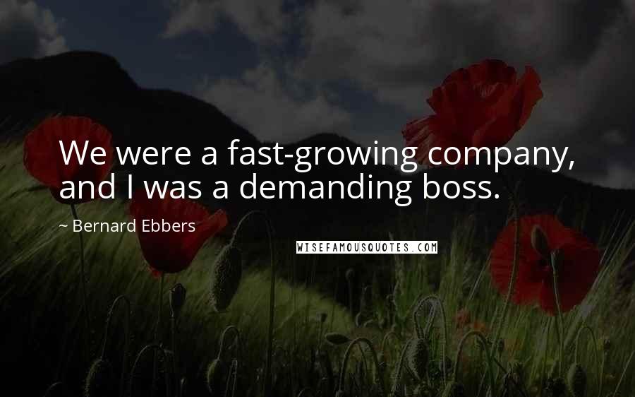 Bernard Ebbers Quotes: We were a fast-growing company, and I was a demanding boss.