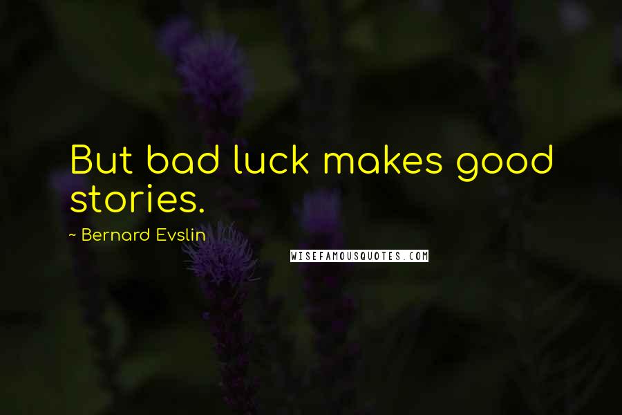 Bernard Evslin Quotes: But bad luck makes good stories.