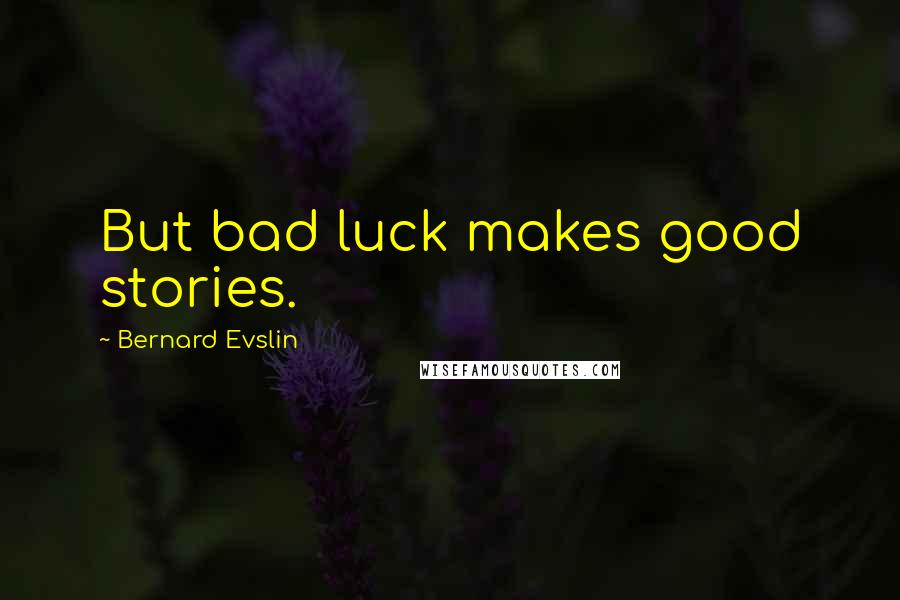 Bernard Evslin Quotes: But bad luck makes good stories.