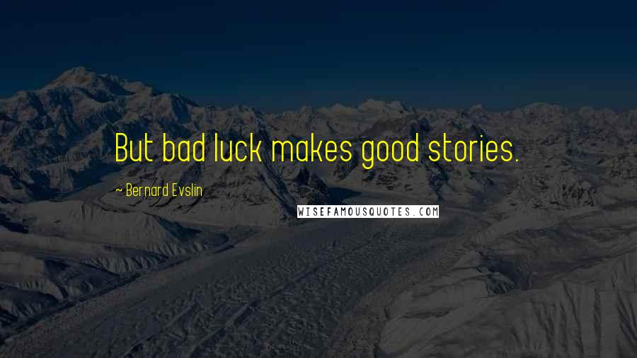 Bernard Evslin Quotes: But bad luck makes good stories.