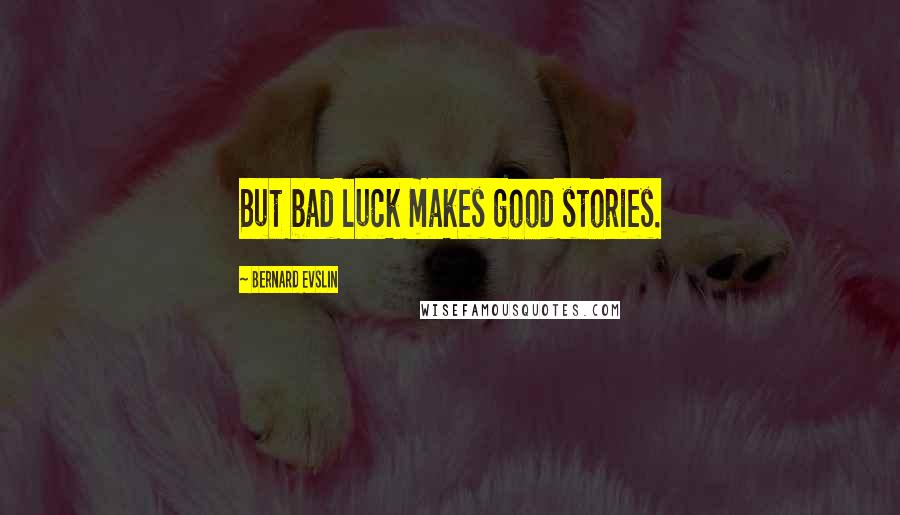 Bernard Evslin Quotes: But bad luck makes good stories.