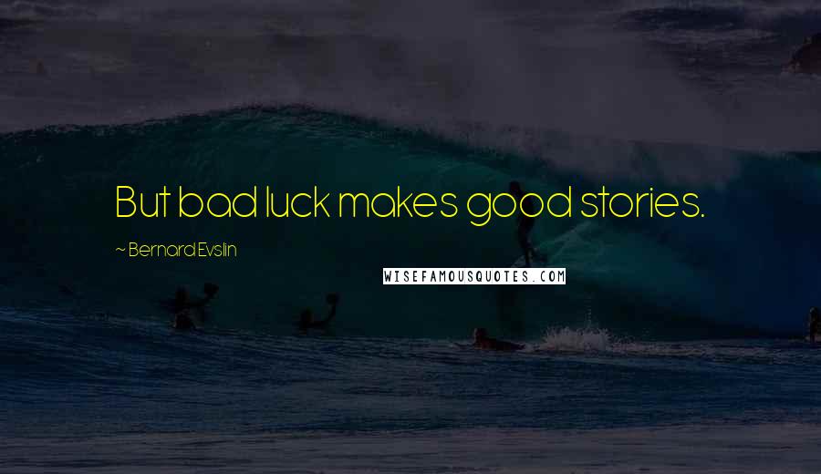 Bernard Evslin Quotes: But bad luck makes good stories.