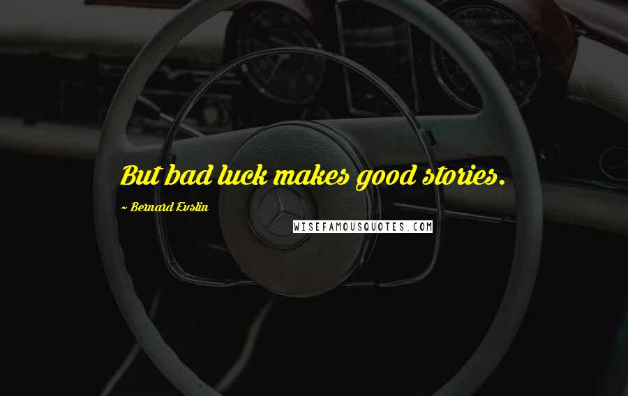 Bernard Evslin Quotes: But bad luck makes good stories.