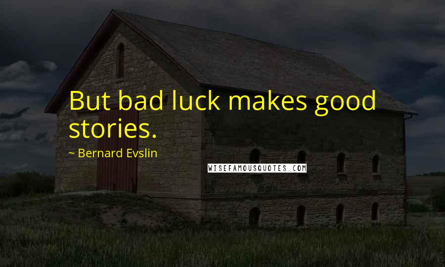 Bernard Evslin Quotes: But bad luck makes good stories.