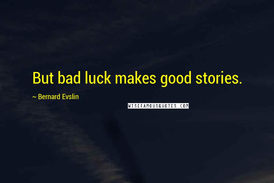 Bernard Evslin Quotes: But bad luck makes good stories.