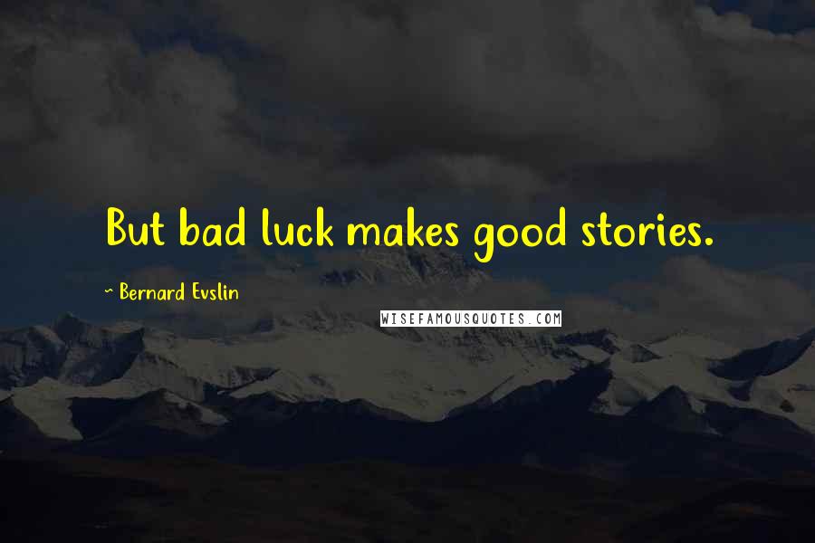 Bernard Evslin Quotes: But bad luck makes good stories.