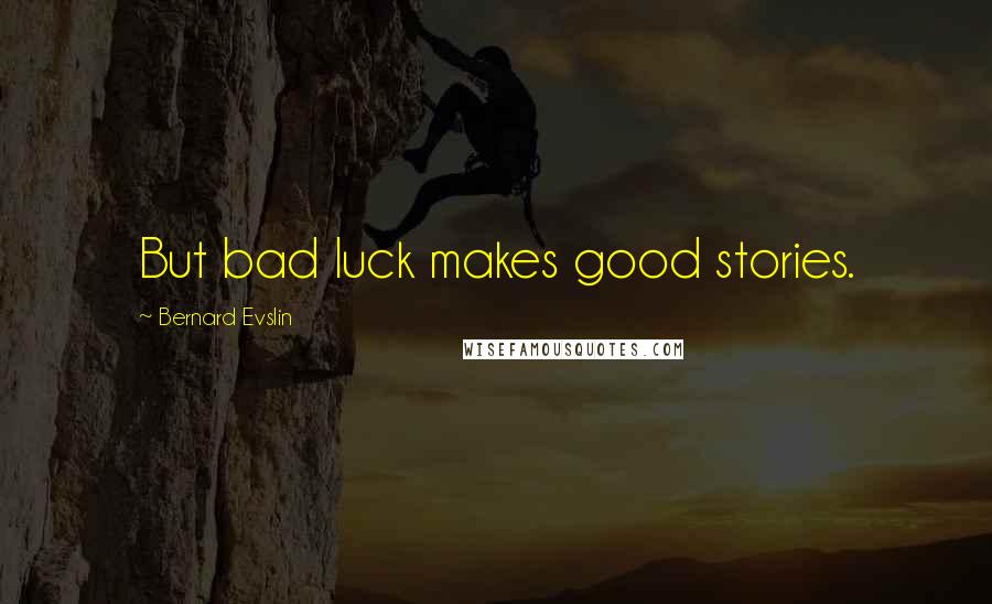 Bernard Evslin Quotes: But bad luck makes good stories.