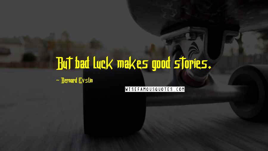 Bernard Evslin Quotes: But bad luck makes good stories.