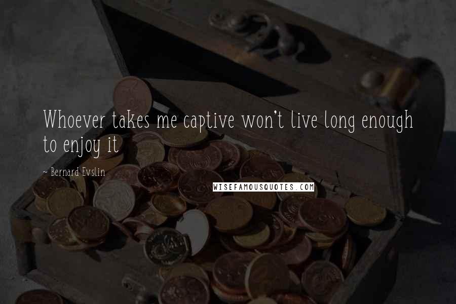 Bernard Evslin Quotes: Whoever takes me captive won't live long enough to enjoy it
