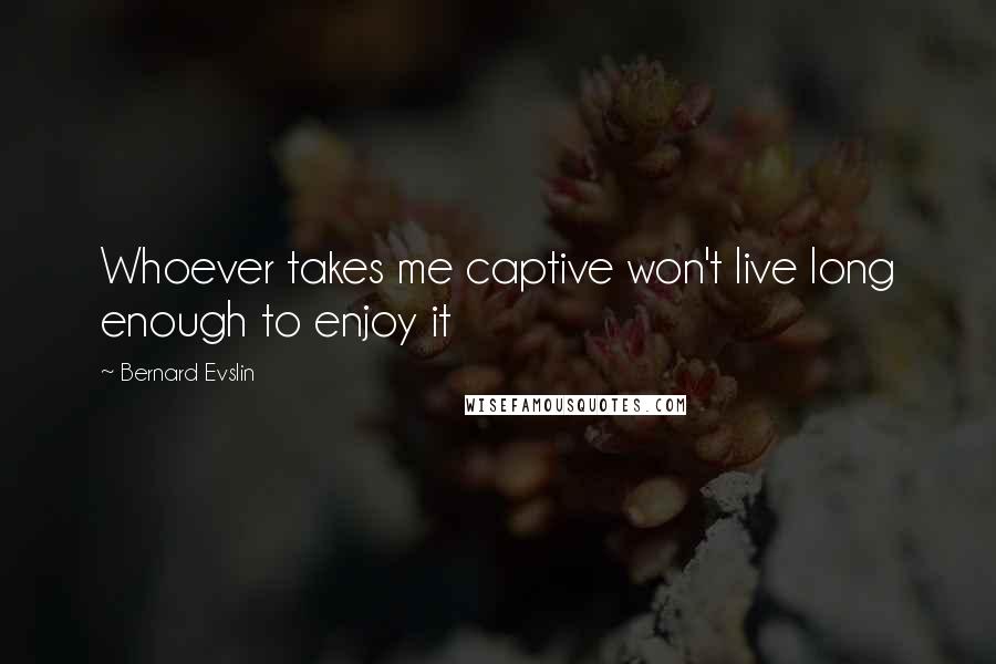 Bernard Evslin Quotes: Whoever takes me captive won't live long enough to enjoy it