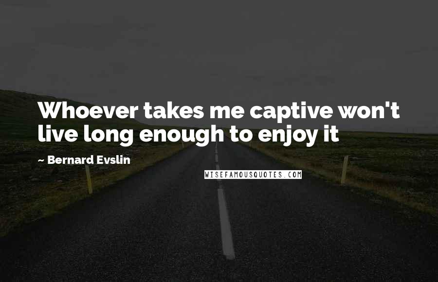 Bernard Evslin Quotes: Whoever takes me captive won't live long enough to enjoy it