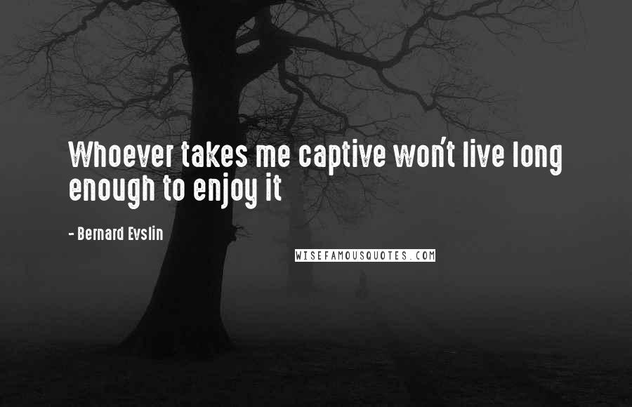 Bernard Evslin Quotes: Whoever takes me captive won't live long enough to enjoy it