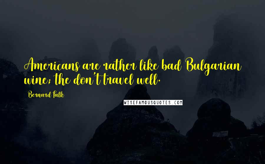 Bernard Falk Quotes: Americans are rather like bad Bulgarian wine; the don't travel well.