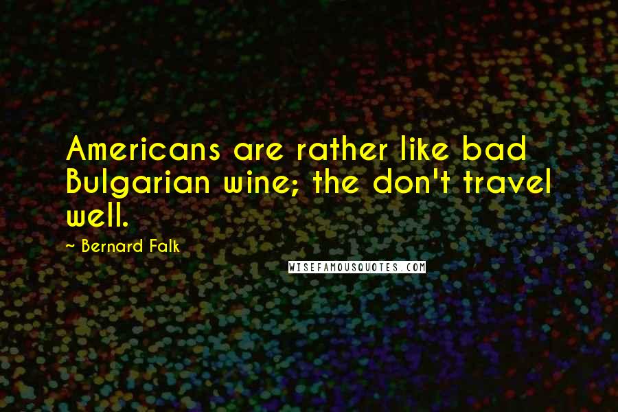 Bernard Falk Quotes: Americans are rather like bad Bulgarian wine; the don't travel well.