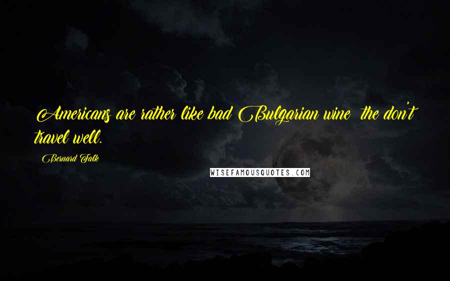 Bernard Falk Quotes: Americans are rather like bad Bulgarian wine; the don't travel well.
