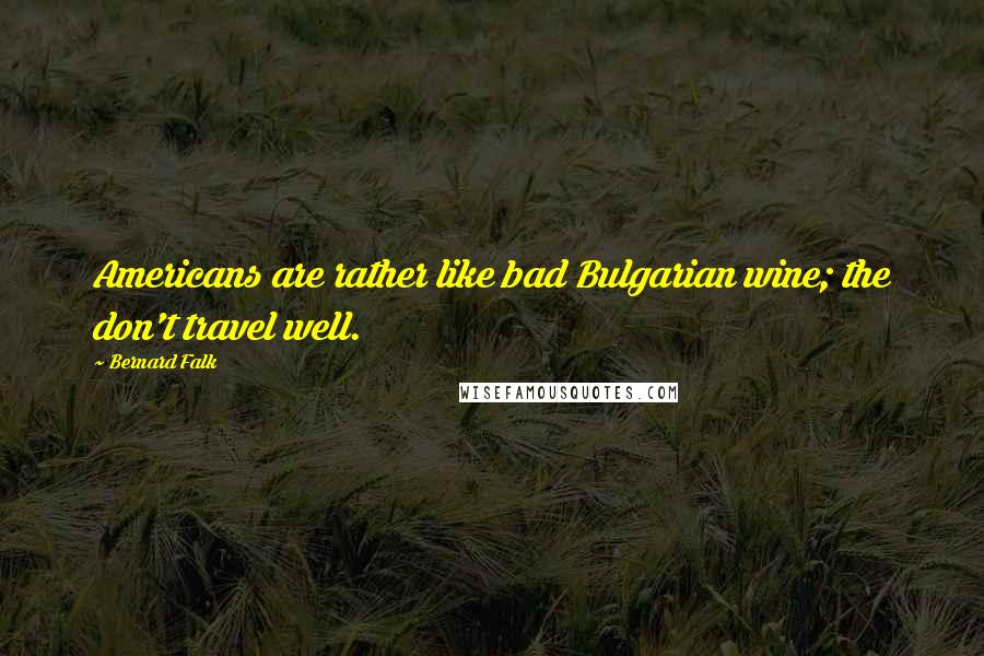 Bernard Falk Quotes: Americans are rather like bad Bulgarian wine; the don't travel well.