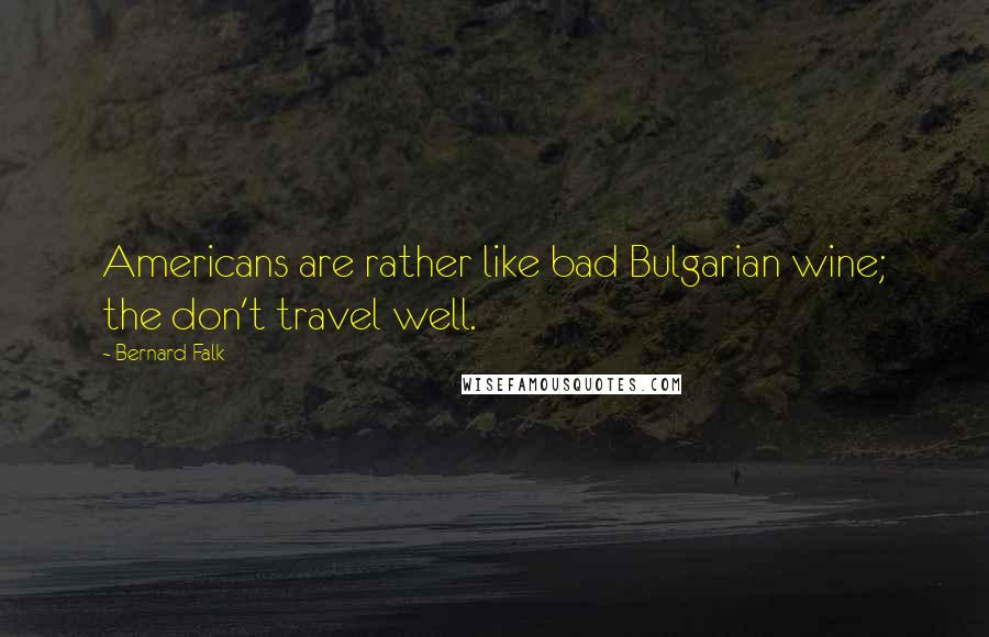 Bernard Falk Quotes: Americans are rather like bad Bulgarian wine; the don't travel well.