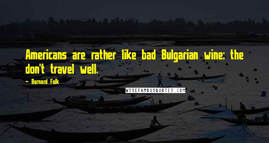 Bernard Falk Quotes: Americans are rather like bad Bulgarian wine; the don't travel well.
