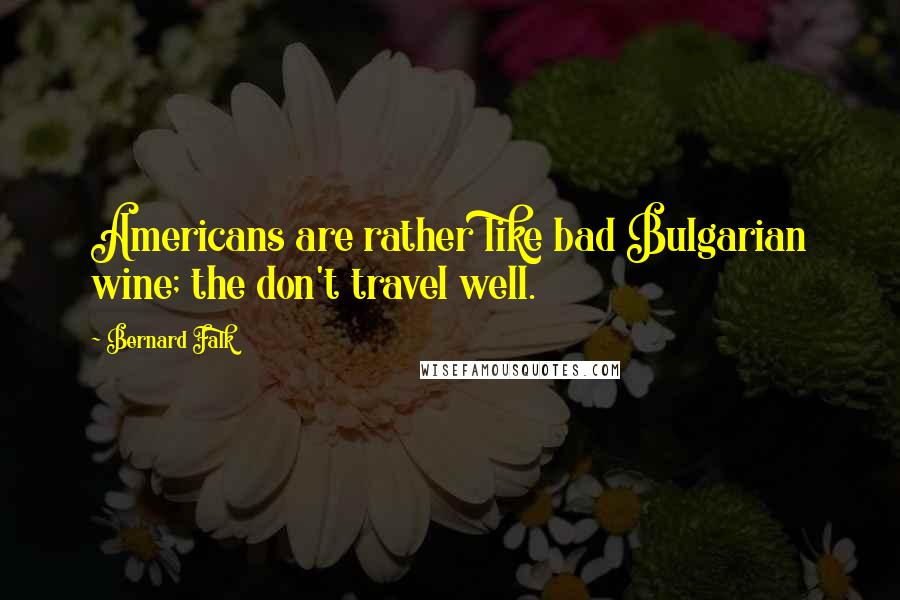 Bernard Falk Quotes: Americans are rather like bad Bulgarian wine; the don't travel well.