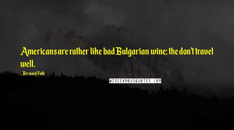 Bernard Falk Quotes: Americans are rather like bad Bulgarian wine; the don't travel well.