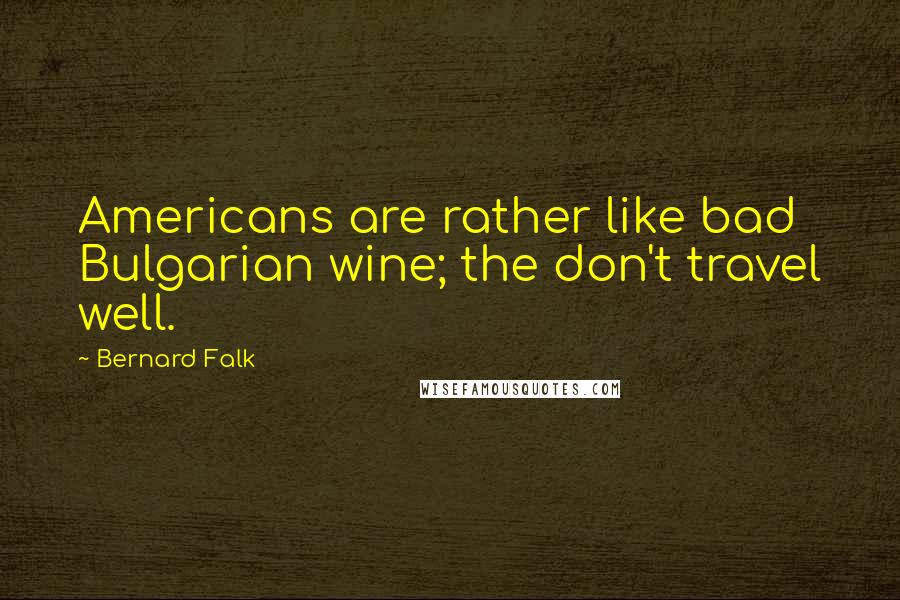 Bernard Falk Quotes: Americans are rather like bad Bulgarian wine; the don't travel well.