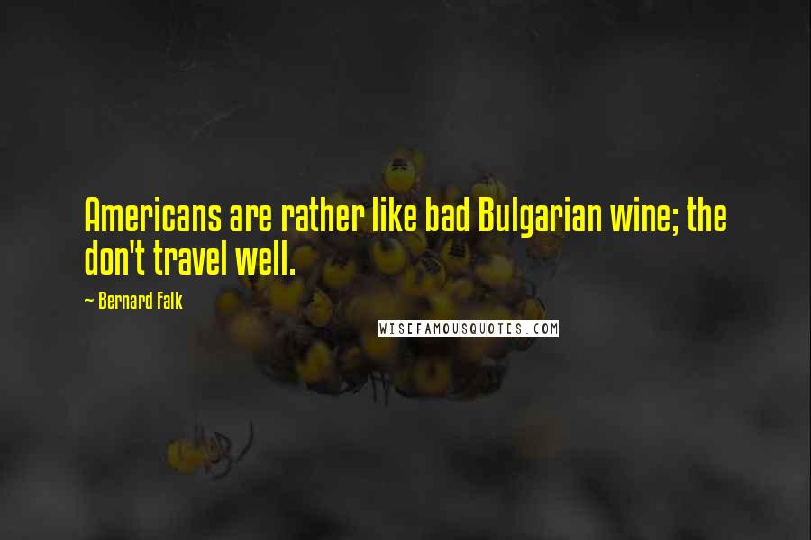 Bernard Falk Quotes: Americans are rather like bad Bulgarian wine; the don't travel well.