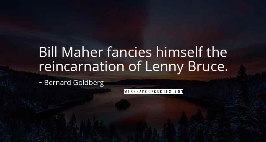 Bernard Goldberg Quotes: Bill Maher fancies himself the reincarnation of Lenny Bruce.