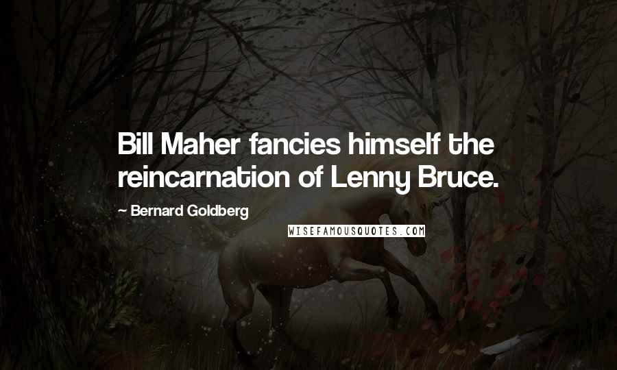 Bernard Goldberg Quotes: Bill Maher fancies himself the reincarnation of Lenny Bruce.