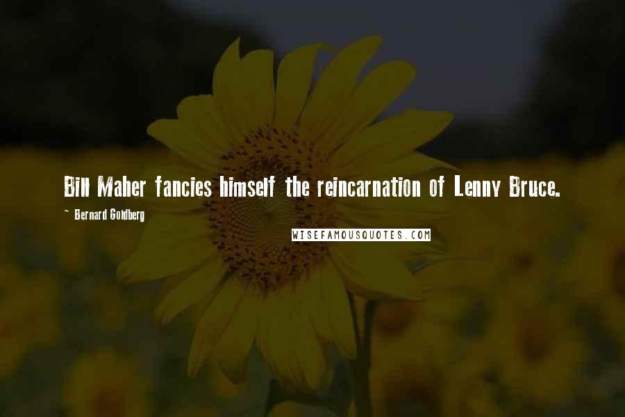 Bernard Goldberg Quotes: Bill Maher fancies himself the reincarnation of Lenny Bruce.