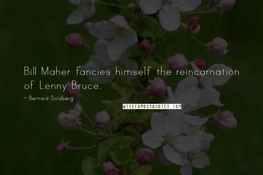 Bernard Goldberg Quotes: Bill Maher fancies himself the reincarnation of Lenny Bruce.