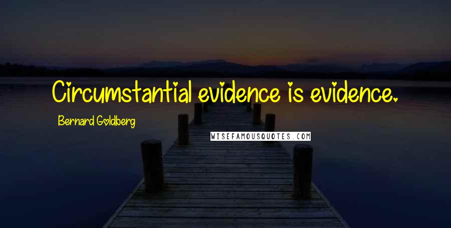 Bernard Goldberg Quotes: Circumstantial evidence is evidence.