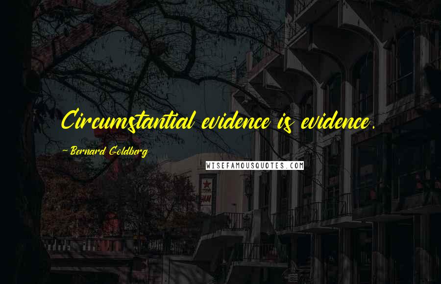 Bernard Goldberg Quotes: Circumstantial evidence is evidence.