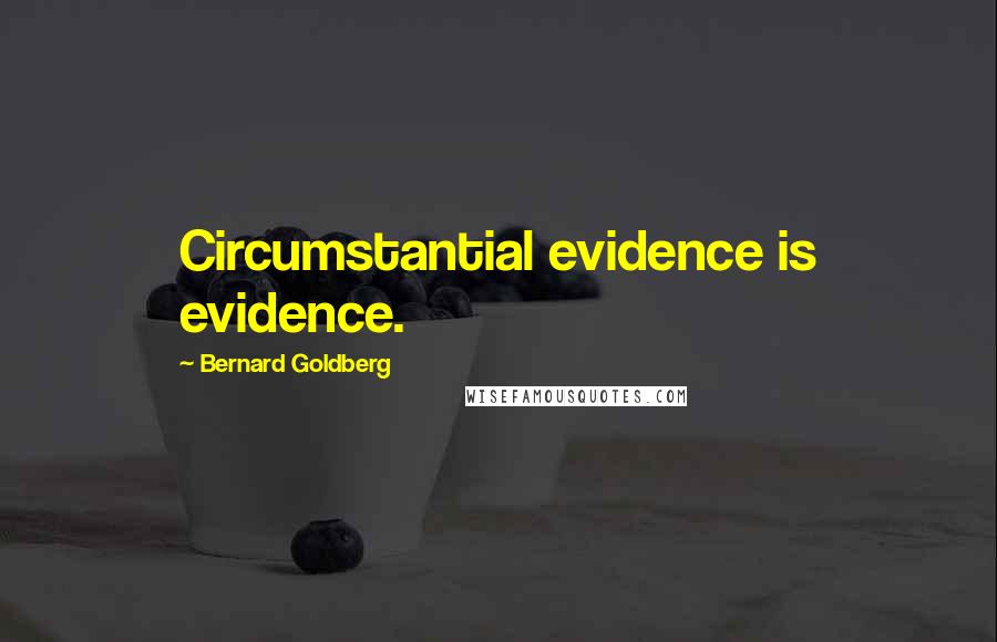 Bernard Goldberg Quotes: Circumstantial evidence is evidence.