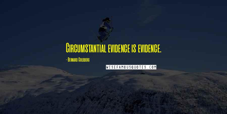 Bernard Goldberg Quotes: Circumstantial evidence is evidence.