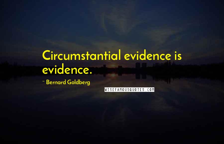 Bernard Goldberg Quotes: Circumstantial evidence is evidence.