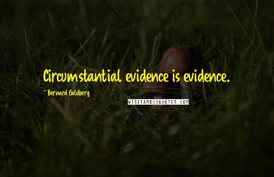 Bernard Goldberg Quotes: Circumstantial evidence is evidence.