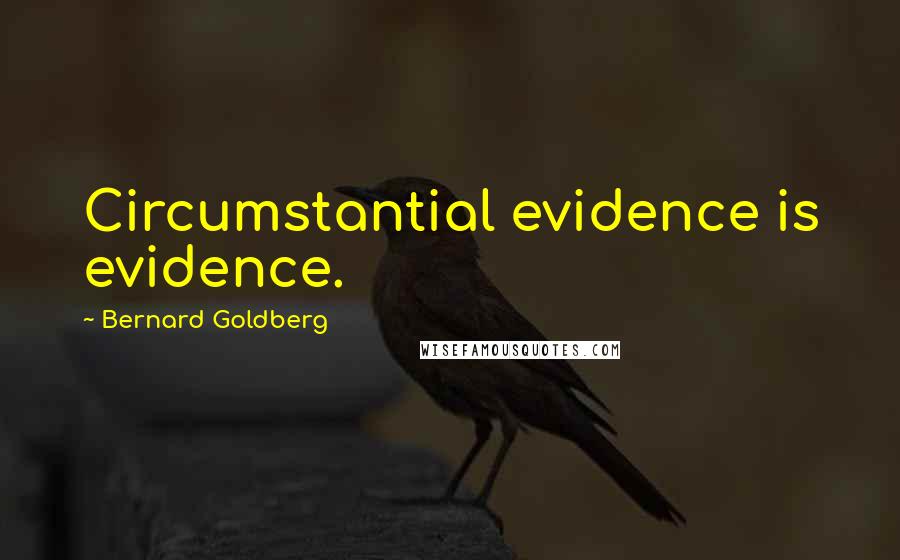 Bernard Goldberg Quotes: Circumstantial evidence is evidence.