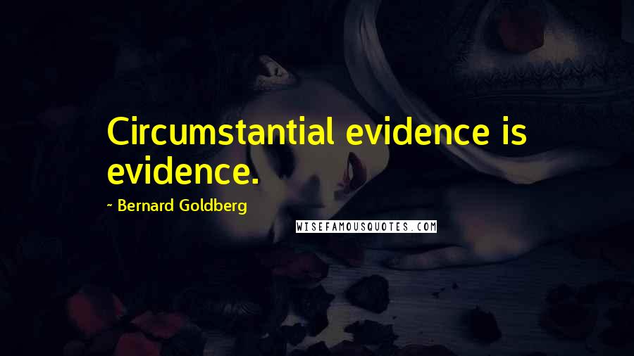 Bernard Goldberg Quotes: Circumstantial evidence is evidence.