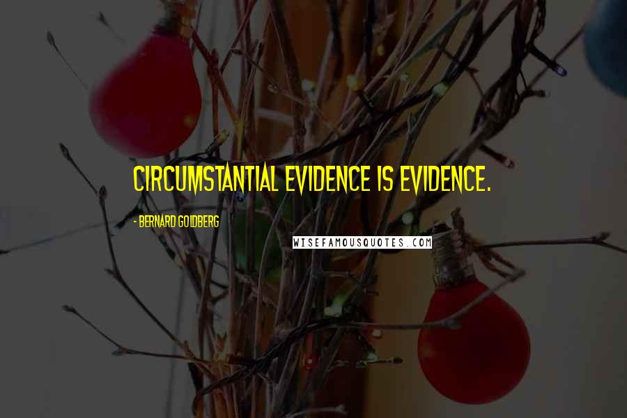 Bernard Goldberg Quotes: Circumstantial evidence is evidence.