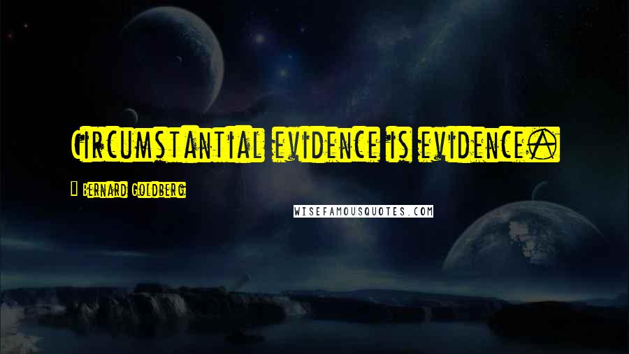 Bernard Goldberg Quotes: Circumstantial evidence is evidence.