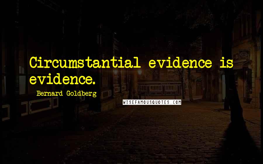 Bernard Goldberg Quotes: Circumstantial evidence is evidence.