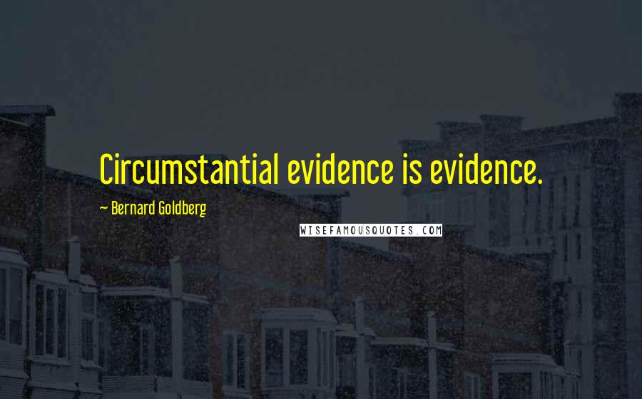 Bernard Goldberg Quotes: Circumstantial evidence is evidence.